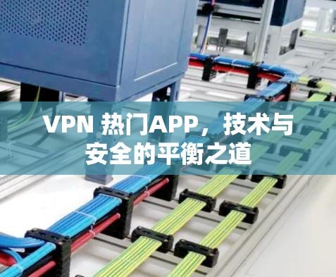 VPN 热门APP,技术与安全的平衡之道 VPN 热门APP,技术与安全的平衡之道