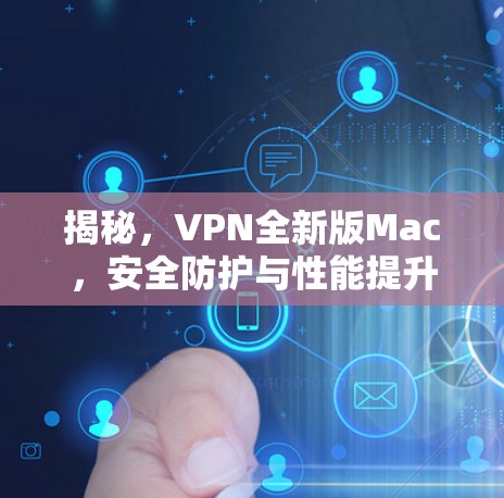 揭秘,VPN全新版Mac,安全防护与性能提升 揭秘,VPN全新版Mac,安全防护与性能提升