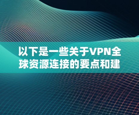以下是一些关于VPN全球资源连接的要点和建议