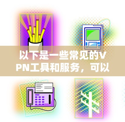 以下是一些常见的VPN工具和服务，可以帮助用户获取全球资讯