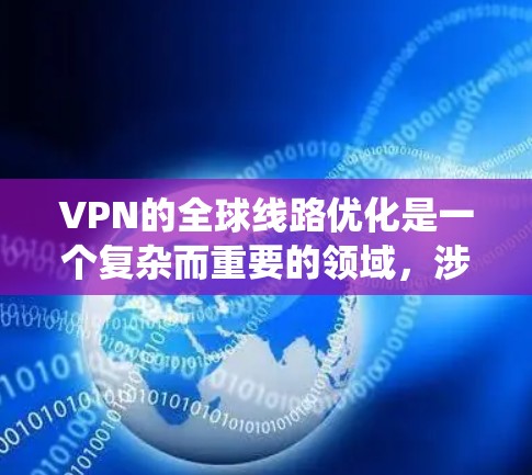 VPN的全球线路优化是一个复杂而重要的领域,涉及多个方面,从技术到安全设置。以下是对 VPN 全球线路优化的系统性总结 VPN的全球线路优化是一个复杂而重要的领域,涉及多个方面,从技术到安全设置。以下是对 VPN 全球线路优化的系统性总结