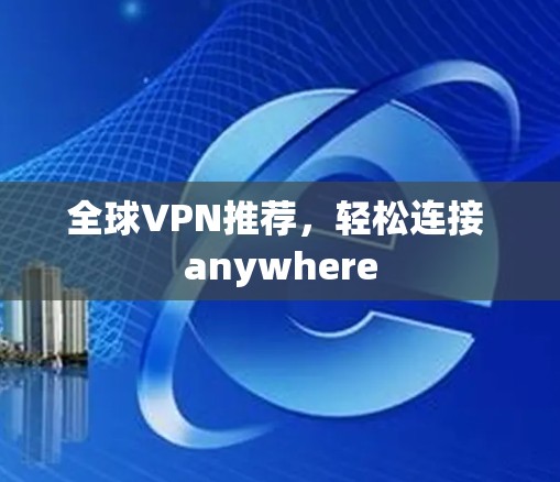 全球VPN推荐,轻松连接 anywhere 全球VPN推荐,轻松连接 anywhere