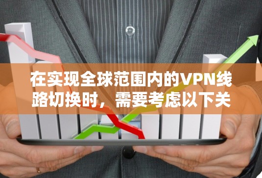 在实现全球范围内的VPN线路切换时,需要考虑以下关键点 在实现全球范围内的VPN线路切换时,需要考虑以下关键点