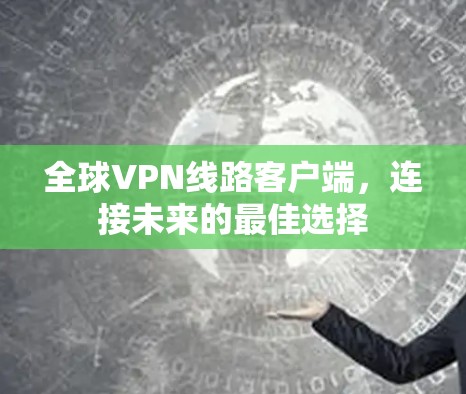 全球VPN线路客户端,连接未来的最佳选择 全球VPN线路客户端,连接未来的最佳选择