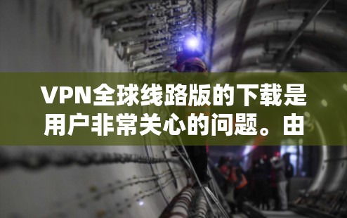 VPN全球线路版的下载是用户非常关心的问题。由于VPN需要根据地区和设备选择合适的网络服务,以下是一些常用的VPN服务,供您参考 VPN全球线路版的下载是用户非常关心的问题。由于VPN需要根据地区和设备选择合适的网络服务,以下是一些常用的VPN服务,供您参考