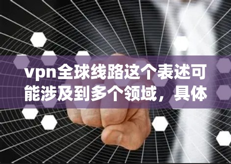 vpn全球线路这个表述可能涉及到多个领域,具体含义可能因上下文而有所不同。以下是一些可能的解释和应用场景 vpn全球线路这个表述可能涉及到多个领域,具体含义可能因上下文而有所不同。以下是一些可能的解释和应用场景