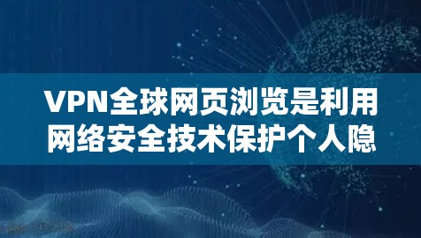 VPN全球网页浏览是利用网络安全技术保护个人隐私进行的网络访问,通常涉及多个国家和地区的网络。以下是一些关键点 VPN全球网页浏览是利用网络安全技术保护个人隐私进行的网络访问,通常涉及多个国家和地区的网络。以下是一些关键点