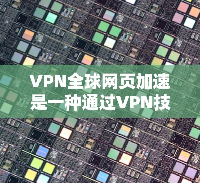 VPN全球网页加速是一种通过VPN技术来保护IP地址安全,同时加速下载网页和访问服务器资源的一种方式。以下是一些关键点和步骤 VPN全球网页加速是一种通过VPN技术来保护IP地址安全,同时加速下载网页和访问服务器资源的一种方式。以下是一些关键点和步骤