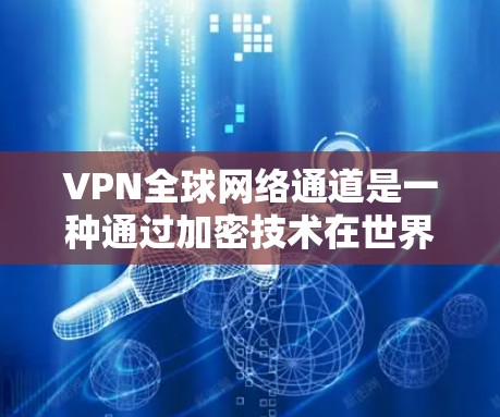 VPN全球网络通道是一种通过加密技术在世界各地提供网络服务的网络服务，允许用户在任何国家和地区的网络上进行视频会议、文件下载、文件传输等操作。以下是关于这些 VPN 全球网络通道的详细信息