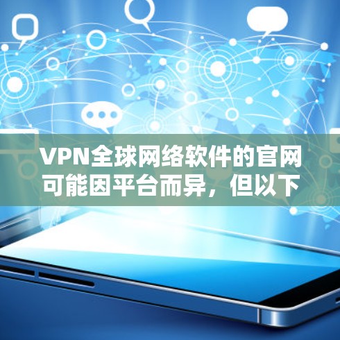 VPN全球网络软件的官网可能因平台而异,但以下是一些常见VPN软件的官方网址供参考 VPN全球网络软件的官网可能因平台而异,但以下是一些常见VPN软件的官方网址供参考