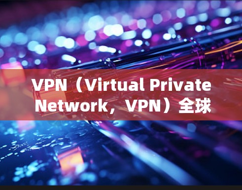 VPN(Virtual Private Network,VPN)全球网络入口是指用于VPN连接的网络入口,这些入口是通过互联网连接到VPN服务器的设备。以下是关于VPN全球网络入口的详细信息 VPN(Virtual Private Network,VPN)全球网络入口是指用于VPN连接的网络入口,这些入口是通过互联网连接到VPN服务器的设备。以下是关于VPN全球网络入口的详细信息