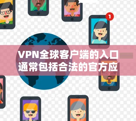 VPN全球客户端的入口通常包括合法的官方应用和国际化的软件。以下是一些推荐的合法入口 VPN全球客户端的入口通常包括合法的官方应用和国际化的软件。以下是一些推荐的合法入口
