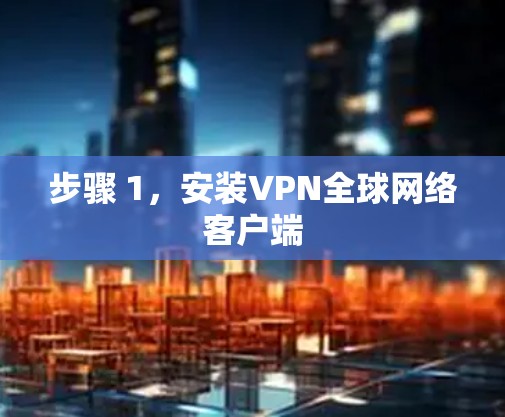 步骤 1，安装VPN全球网络客户端