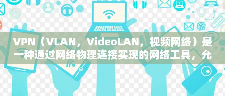 VPN(VLAN,VideoLAN,视频网络)是一种通过网络物理连接实现的网络工具,允许用户访问外部网络。以下是关于VPN全球网络节点的详细分析 VPN(VLAN,VideoLAN,视频网络)是一种通过网络物理连接实现的网络工具,允许用户访问外部网络。以下是关于VPN全球网络节点的详细分析