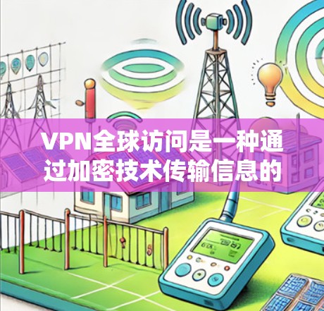 VPN全球访问是一种通过加密技术传输信息的网络服务，旨在保护用户的数据安全。以下是关于VPN全球访问的详细分析