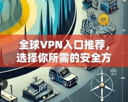 全球VPN入口推荐，选择你所需的安全方式