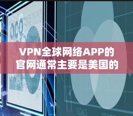 VPN全球网络APP的官网通常主要是美国的网络服务提供商，因为这些平台通常会与美国政府开放。以下是几家主要的美国VPN公司及其官网