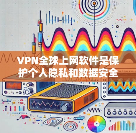 VPN全球上网软件是保护个人隐私和数据安全的重要工具,能够连接到世界各地的网络服务。以下是了解VPN软件的主要点 VPN全球上网软件是保护个人隐私和数据安全的重要工具,能够连接到世界各地的网络服务。以下是了解VPN软件的主要点