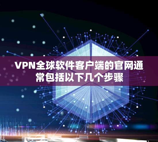 VPN全球软件客户端的官网通常包括以下几个步骤 VPN全球软件客户端的官网通常包括以下几个步骤