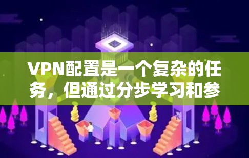 VPN配置是一个复杂的任务,但通过分步学习和参考教程,可以逐步掌握其基本操作。以下是详细的步骤指南,帮助你顺利配置VPN VPN配置是一个复杂的任务,但通过分步学习和参考教程,可以逐步掌握其基本操作。以下是详细的步骤指南,帮助你顺利配置VPN