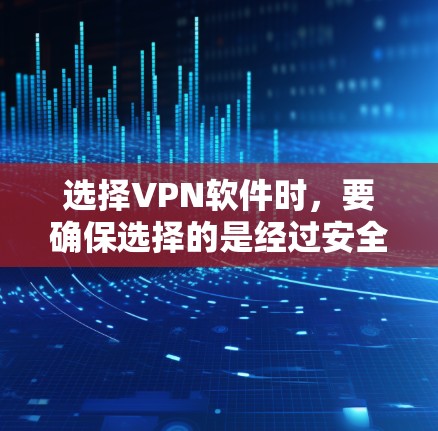 选择VPN软件时，要确保选择的是经过安全认证的工具，避免下载未经审核的软件。以下是一些推荐的软件，它们支持手机端和Web端