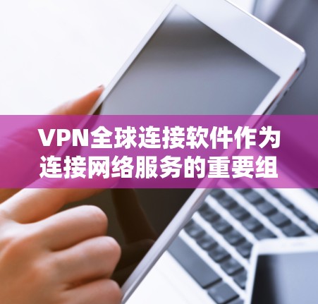 VPN全球连接软件作为连接网络服务的重要组成部分，提供了多种选择，满足不同用户的需求。以下是几个主要的VPN全球连接软件及其官网信息