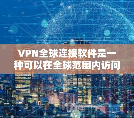VPN全球连接软件是一种可以在全球范围内访问VPN服务的工具,通常用于连接到网络中的服务器或客户端应用程序。以下是一个详细的步骤指南,帮助您安装和使用VPN全球连接软件 VPN全球连接软件是一种可以在全球范围内访问VPN服务的工具,通常用于连接到网络中的服务器或客户端应用程序。以下是一个详细的步骤指南,帮助您安装和使用VPN全球连接软件
