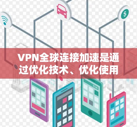 VPN全球连接加速是通过优化技术、优化使用方式和调整设备配置来实现的。以下是详细介绍 VPN全球连接加速是通过优化技术、优化使用方式和调整设备配置来实现的。以下是详细介绍
