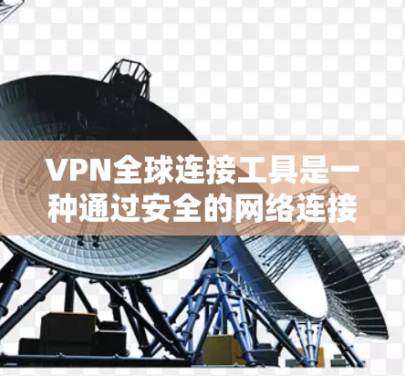 VPN全球连接工具是一种通过安全的网络连接远程访问网络服务的软件,适合在家上网或远程访问网络。以下是连接到全球VPN的步骤 VPN全球连接工具是一种通过安全的网络连接远程访问网络服务的软件,适合在家上网或远程访问网络。以下是连接到全球VPN的步骤