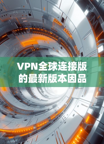 VPN全球连接版的最新版本因品牌和更新而有所变化,但以下是一些常见的VPN品牌及其最新版本 VPN全球连接版的最新版本因品牌和更新而有所变化,但以下是一些常见的VPN品牌及其最新版本