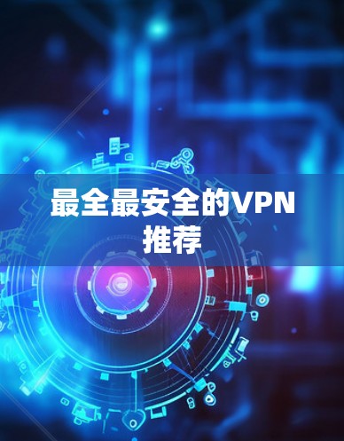最全最安全的VPN推荐 最全最安全的VPN推荐