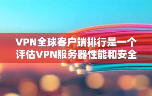VPN全球客户端排行是一个评估VPN服务器性能和安全性的标准体系,旨在帮助用户选择最可靠和安全的服务器。以下是对该排行的详细分析 VPN全球客户端排行是一个评估VPN服务器性能和安全性的标准体系,旨在帮助用户选择最可靠和安全的服务器。以下是对该排行的详细分析