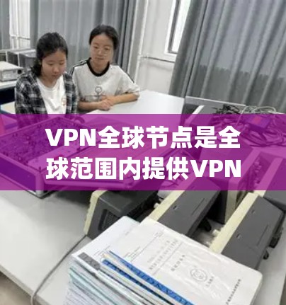 VPN全球节点是全球范围内提供VPN服务的设备或服务器,旨在帮助用户在互联网上安全高效地进行视频会议或 streaming。以下是关于VPN全球节点的综合评测,帮助用户全面了解其特性及其适用场景 VPN全球节点是全球范围内提供VPN服务的设备或服务器,旨在帮助用户在互联网上安全高效地进行视频会议或 streaming。以下是关于VPN全球节点的综合评测,帮助用户全面了解其特性及其适用场景