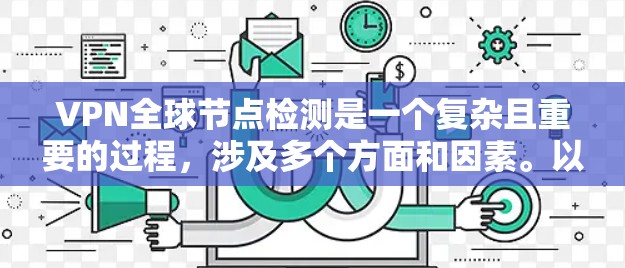 VPN全球节点检测是一个复杂且重要的过程,涉及多个方面和因素。以下是对该主题的详细总结和分析 VPN全球节点检测是一个复杂且重要的过程,涉及多个方面和因素。以下是对该主题的详细总结和分析