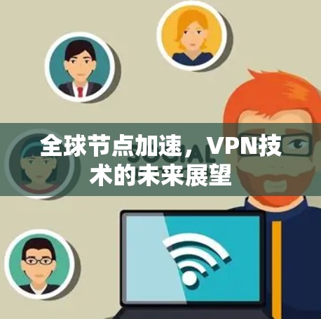 全球节点加速,VPN技术的未来展望 全球节点加速,VPN技术的未来展望