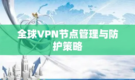全球VPN节点管理与防护策略 全球VPN节点管理与防护策略