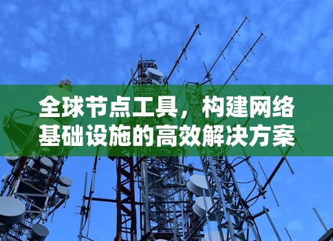 全球节点工具,构建网络基础设施的高效解决方案 全球节点工具,构建网络基础设施的高效解决方案
