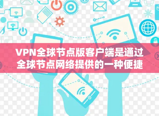 VPN全球节点版客户端是通过全球节点网络提供的一种便捷的远程 VPN 服务，用户可以根据自己的需求选择合适的服务器进行连接，进行数据加密传输。以下是该客户端的详细解析