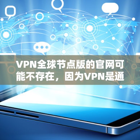 VPN全球节点版的官网可能不存在，因为VPN是通过多个独立的VPN应用或网站提供的服务，而不是一个单独的官方网站。以下是一些可以提供VPN服务的网站，您可以根据需要选择一个合适的