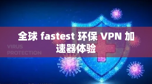 全球 fastest 环保 VPN 加速器体验