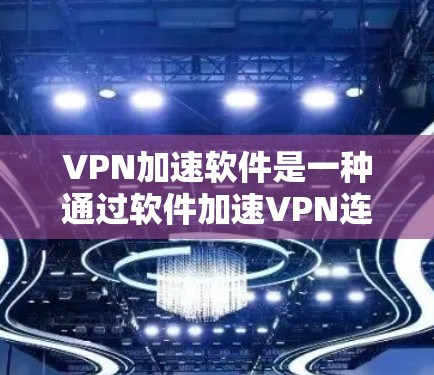 VPN加速软件是一种通过软件加速VPN连接速度的技术，虽然听起来有趣，但也涉及安全和可靠性问题。以下是对该问题的分点总结