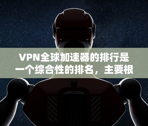 VPN全球加速器的排行是一个综合性的排名，主要根据其安全性和性能来决定。以下是一些常见的VPN加速器及其特点，供您参考