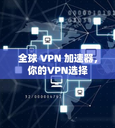 全球 VPN 加速器,你的VPN选择 全球 VPN 加速器,你的VPN选择