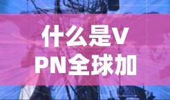 什么是VPN全球加速平台? 什么是VPN全球加速平台?