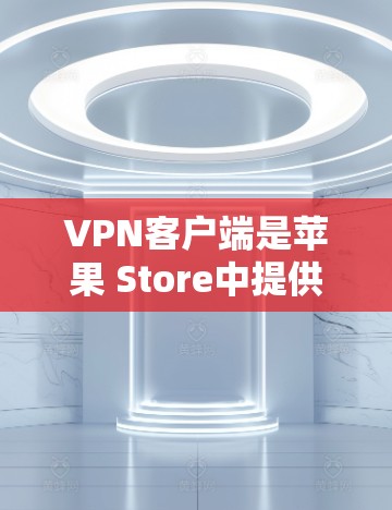 VPN客户端是苹果 Store中提供的一种VPN服务。以下是关于如何在苹果 Store找到VPN客户端的步骤和信息 VPN客户端是苹果 Store中提供的一种VPN服务。以下是关于如何在苹果 Store找到VPN客户端的步骤和信息