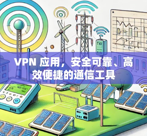 VPN 应用,安全可靠、高效便捷的通信工具 VPN 应用,安全可靠、高效便捷的通信工具