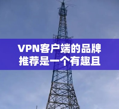 VPN客户端的品牌推荐是一个有趣且实用的建议，因为选择合适的VPN服务可以确保你的网络连接安全可靠。以下是一些知名的VPN品牌推荐，供你参考