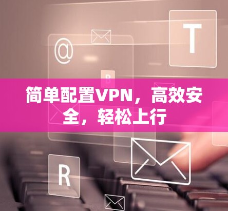 简单配置VPN，高效安全，轻松上行