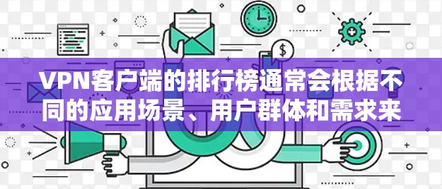 VPN客户端的排行榜通常会根据不同的应用场景、用户群体和需求来划分。以下是一些常见的VPN推荐列表，涵盖企业和个人软件合集