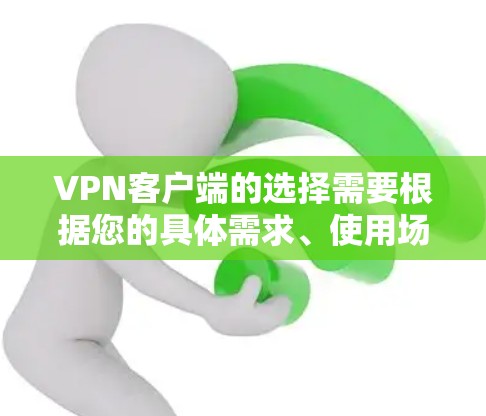 VPN客户端的选择需要根据您的具体需求、使用场景和预算来决定。以下是一些综合考虑因素的推荐